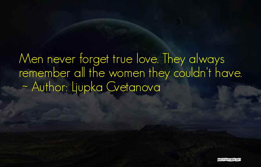 Ljupka Cvetanova Quotes: Men Never Forget True Love. They Always Remember All The Women They Couldn't Have.