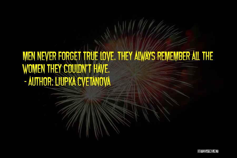 Ljupka Cvetanova Quotes: Men Never Forget True Love. They Always Remember All The Women They Couldn't Have.