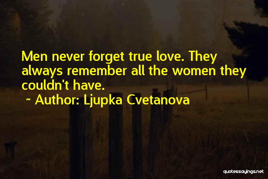 Ljupka Cvetanova Quotes: Men Never Forget True Love. They Always Remember All The Women They Couldn't Have.