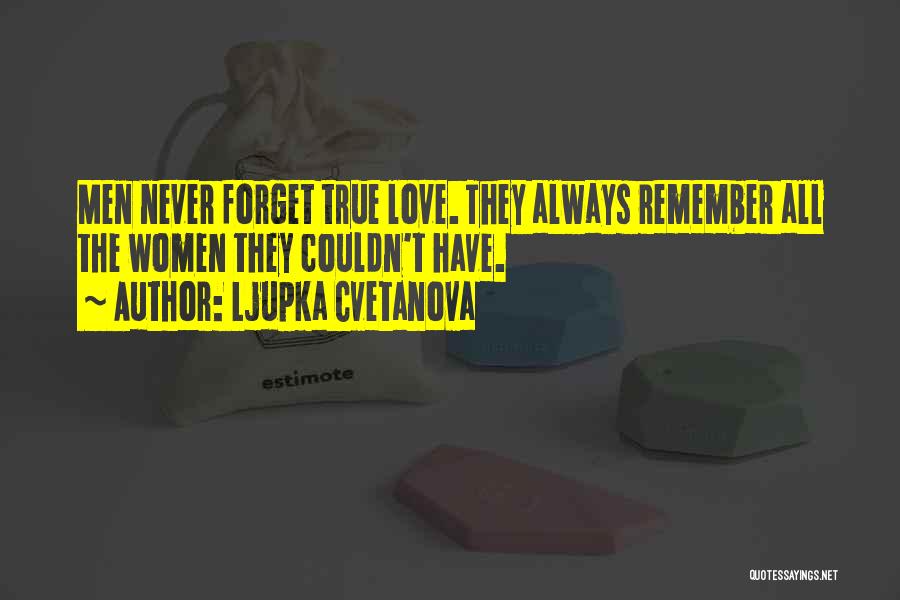 Ljupka Cvetanova Quotes: Men Never Forget True Love. They Always Remember All The Women They Couldn't Have.