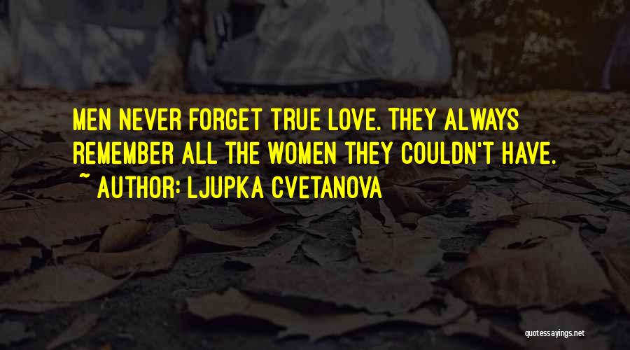 Ljupka Cvetanova Quotes: Men Never Forget True Love. They Always Remember All The Women They Couldn't Have.