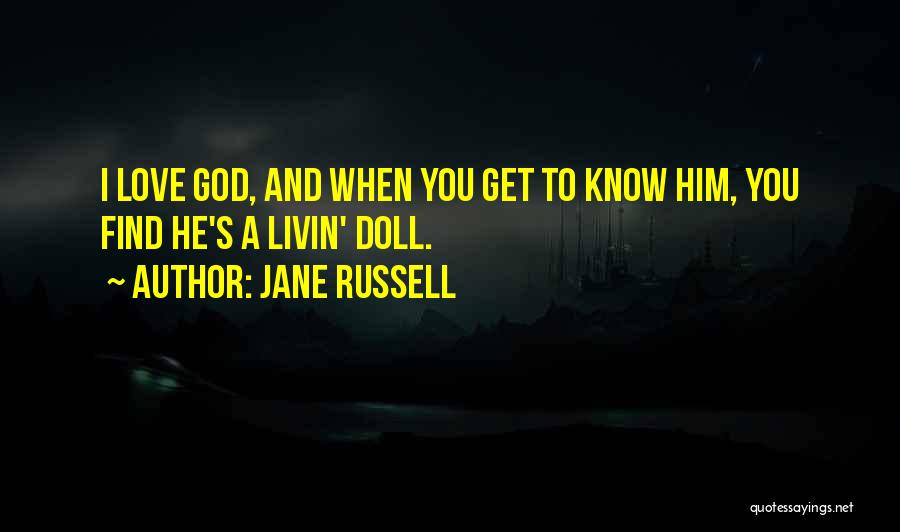 Jane Russell Quotes: I Love God, And When You Get To Know Him, You Find He's A Livin' Doll.