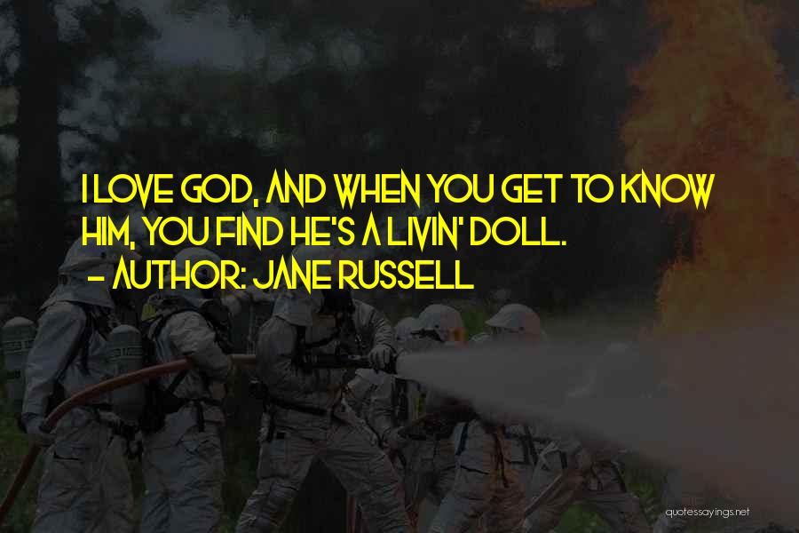 Jane Russell Quotes: I Love God, And When You Get To Know Him, You Find He's A Livin' Doll.