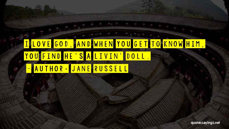Jane Russell Quotes: I Love God, And When You Get To Know Him, You Find He's A Livin' Doll.