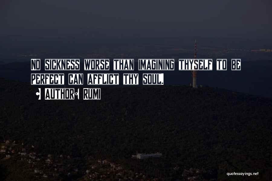 Rumi Quotes: No Sickness Worse Than Imagining Thyself To Be Perfect Can Afflict Thy Soul.