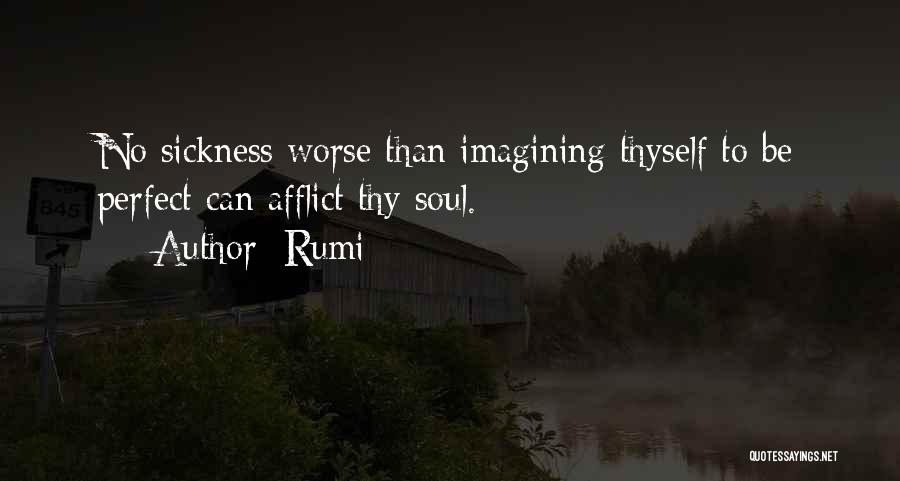 Rumi Quotes: No Sickness Worse Than Imagining Thyself To Be Perfect Can Afflict Thy Soul.