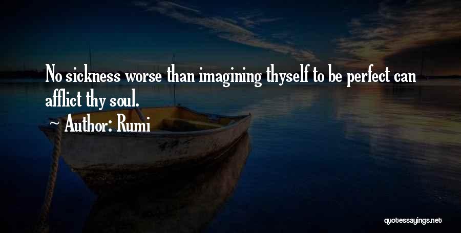 Rumi Quotes: No Sickness Worse Than Imagining Thyself To Be Perfect Can Afflict Thy Soul.