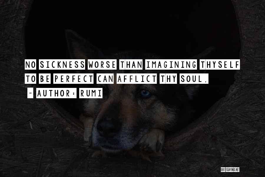 Rumi Quotes: No Sickness Worse Than Imagining Thyself To Be Perfect Can Afflict Thy Soul.