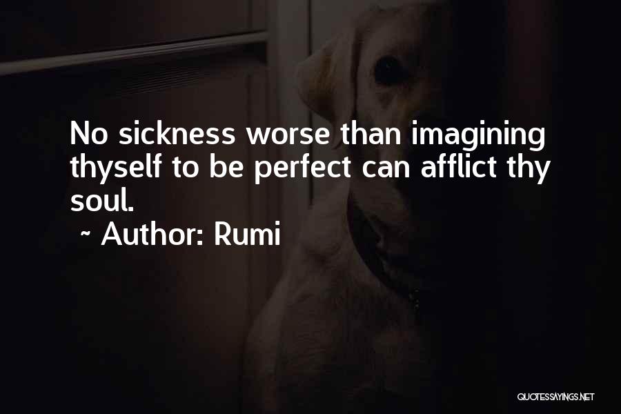 Rumi Quotes: No Sickness Worse Than Imagining Thyself To Be Perfect Can Afflict Thy Soul.