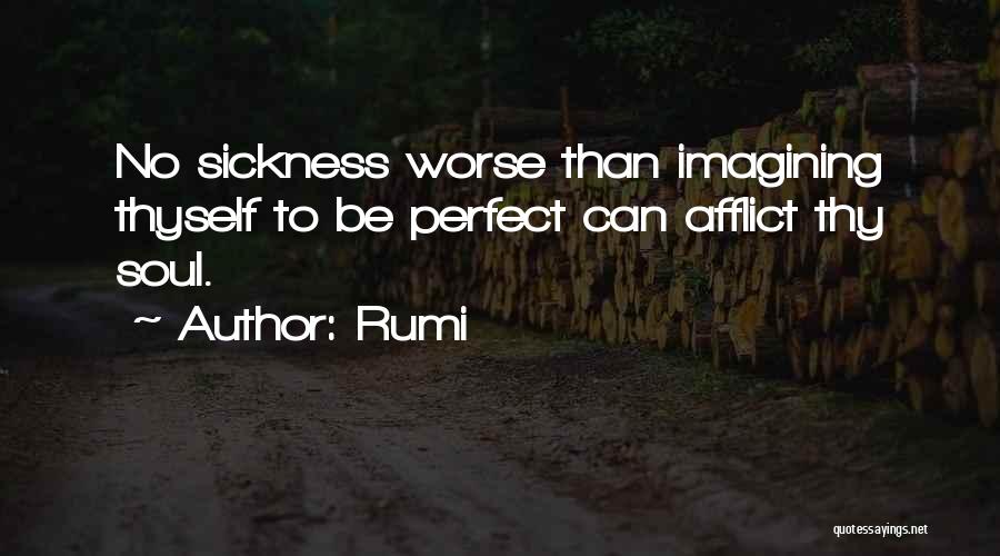 Rumi Quotes: No Sickness Worse Than Imagining Thyself To Be Perfect Can Afflict Thy Soul.