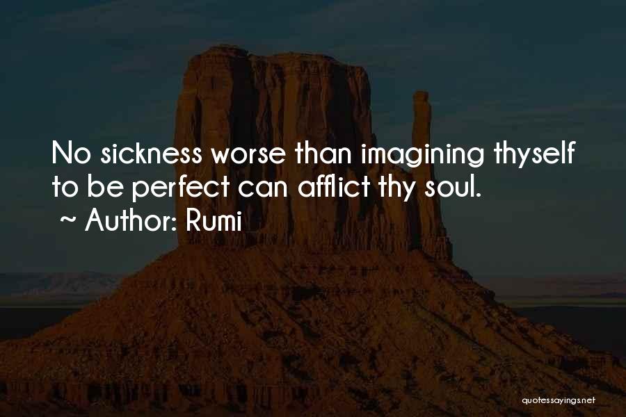 Rumi Quotes: No Sickness Worse Than Imagining Thyself To Be Perfect Can Afflict Thy Soul.