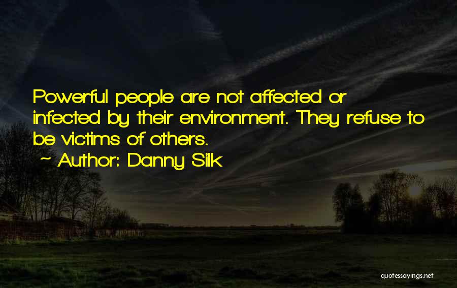 Danny Silk Quotes: Powerful People Are Not Affected Or Infected By Their Environment. They Refuse To Be Victims Of Others.
