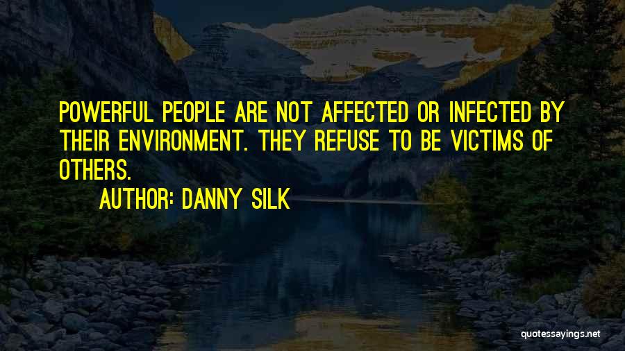 Danny Silk Quotes: Powerful People Are Not Affected Or Infected By Their Environment. They Refuse To Be Victims Of Others.