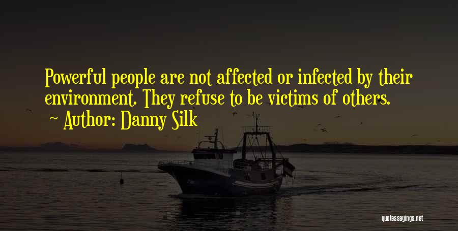 Danny Silk Quotes: Powerful People Are Not Affected Or Infected By Their Environment. They Refuse To Be Victims Of Others.