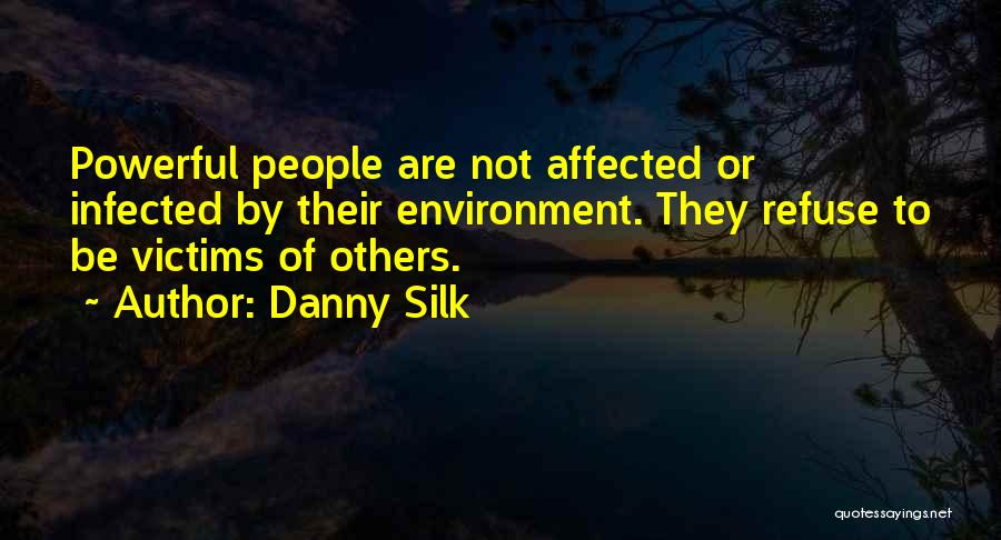 Danny Silk Quotes: Powerful People Are Not Affected Or Infected By Their Environment. They Refuse To Be Victims Of Others.