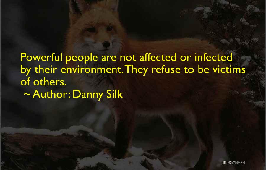 Danny Silk Quotes: Powerful People Are Not Affected Or Infected By Their Environment. They Refuse To Be Victims Of Others.