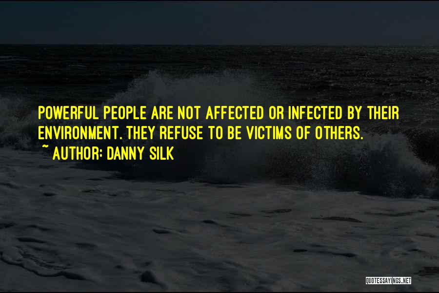 Danny Silk Quotes: Powerful People Are Not Affected Or Infected By Their Environment. They Refuse To Be Victims Of Others.