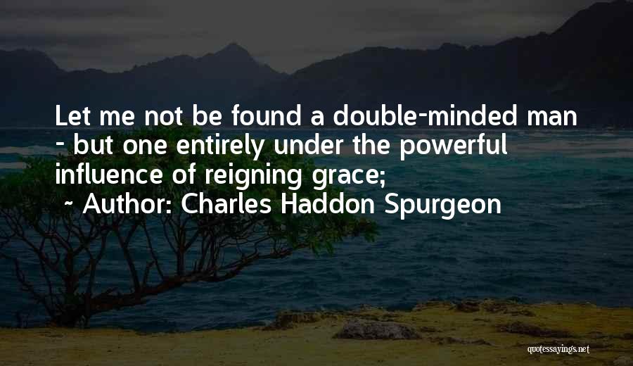 Charles Haddon Spurgeon Quotes: Let Me Not Be Found A Double-minded Man - But One Entirely Under The Powerful Influence Of Reigning Grace;