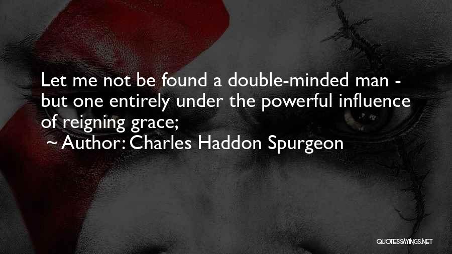 Charles Haddon Spurgeon Quotes: Let Me Not Be Found A Double-minded Man - But One Entirely Under The Powerful Influence Of Reigning Grace;