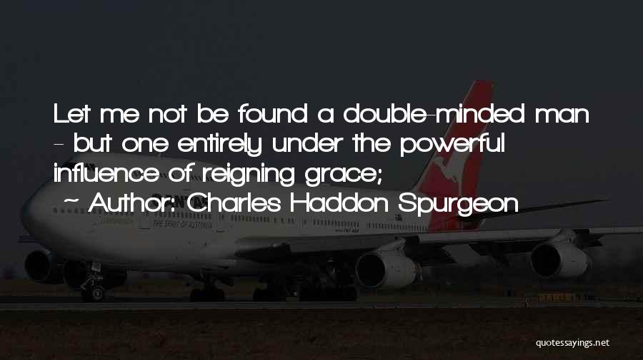 Charles Haddon Spurgeon Quotes: Let Me Not Be Found A Double-minded Man - But One Entirely Under The Powerful Influence Of Reigning Grace;