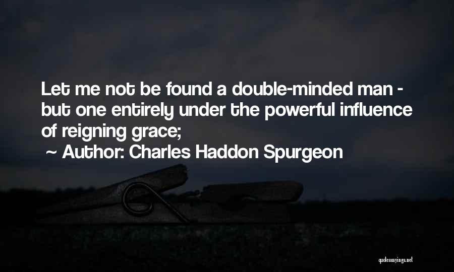 Charles Haddon Spurgeon Quotes: Let Me Not Be Found A Double-minded Man - But One Entirely Under The Powerful Influence Of Reigning Grace;