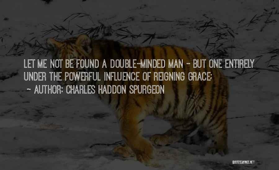 Charles Haddon Spurgeon Quotes: Let Me Not Be Found A Double-minded Man - But One Entirely Under The Powerful Influence Of Reigning Grace;