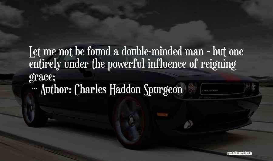 Charles Haddon Spurgeon Quotes: Let Me Not Be Found A Double-minded Man - But One Entirely Under The Powerful Influence Of Reigning Grace;