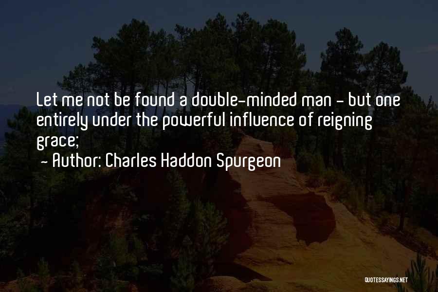 Charles Haddon Spurgeon Quotes: Let Me Not Be Found A Double-minded Man - But One Entirely Under The Powerful Influence Of Reigning Grace;