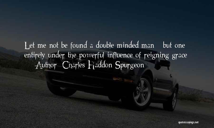 Charles Haddon Spurgeon Quotes: Let Me Not Be Found A Double-minded Man - But One Entirely Under The Powerful Influence Of Reigning Grace;