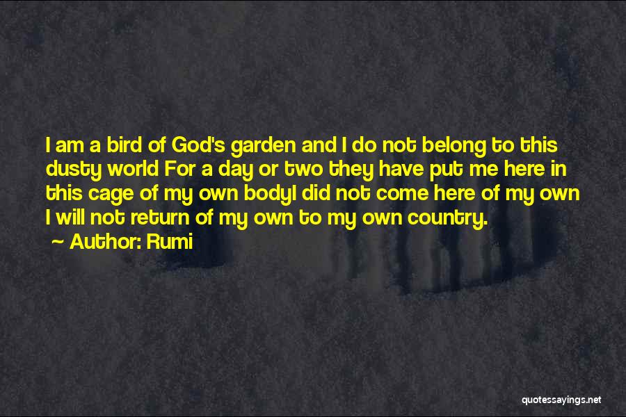 Rumi Quotes: I Am A Bird Of God's Garden And I Do Not Belong To This Dusty World For A Day Or