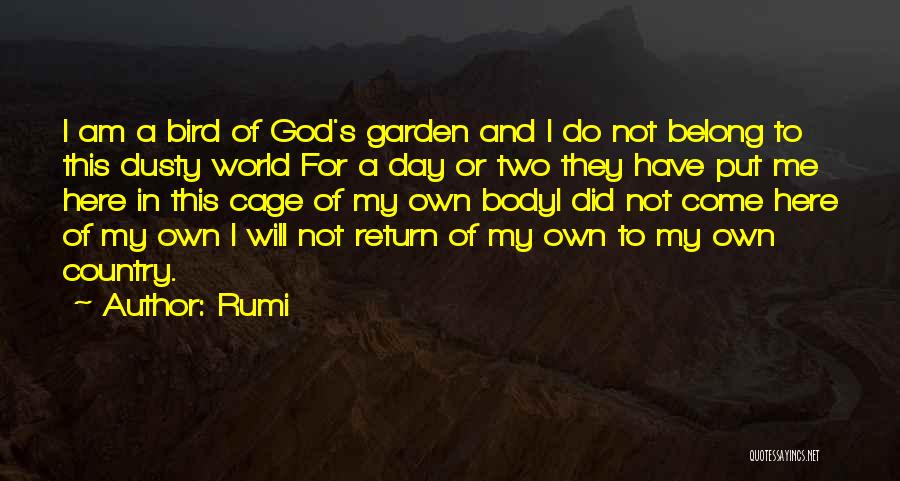 Rumi Quotes: I Am A Bird Of God's Garden And I Do Not Belong To This Dusty World For A Day Or