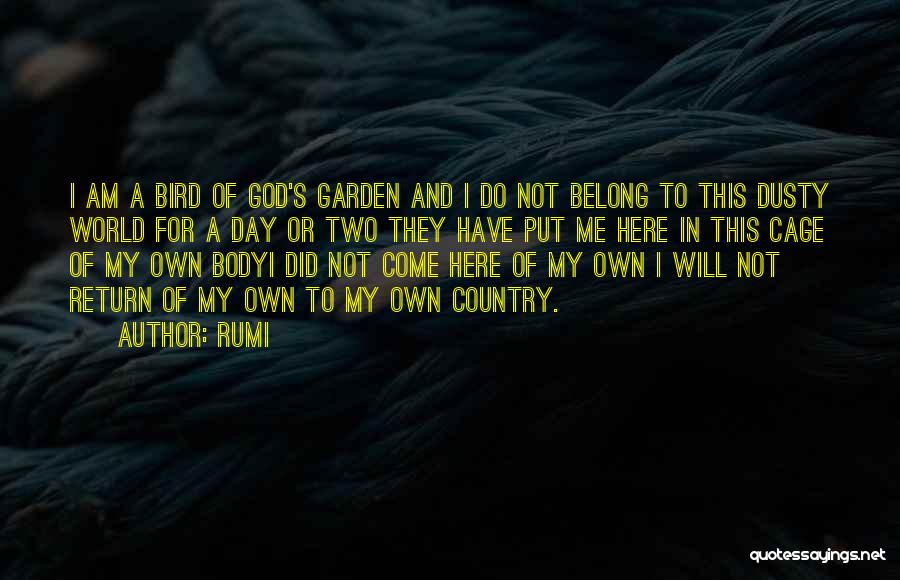 Rumi Quotes: I Am A Bird Of God's Garden And I Do Not Belong To This Dusty World For A Day Or