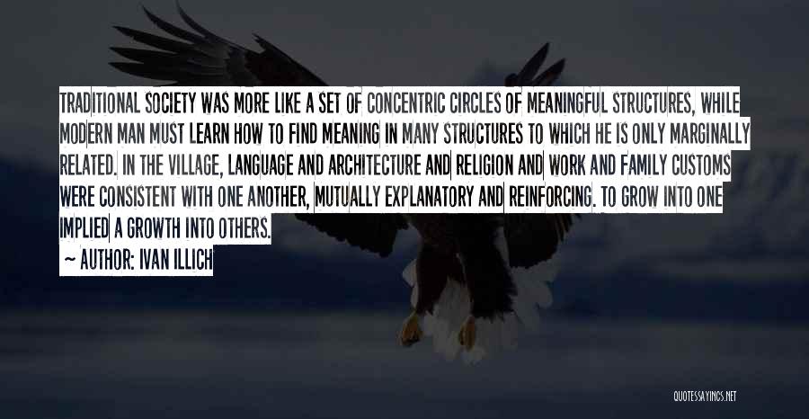 Ivan Illich Quotes: Traditional Society Was More Like A Set Of Concentric Circles Of Meaningful Structures, While Modern Man Must Learn How To