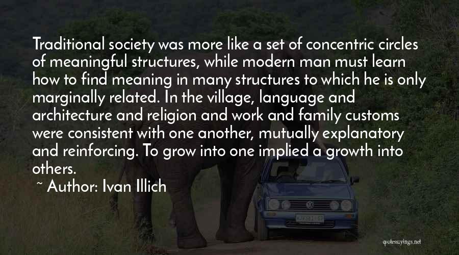 Ivan Illich Quotes: Traditional Society Was More Like A Set Of Concentric Circles Of Meaningful Structures, While Modern Man Must Learn How To