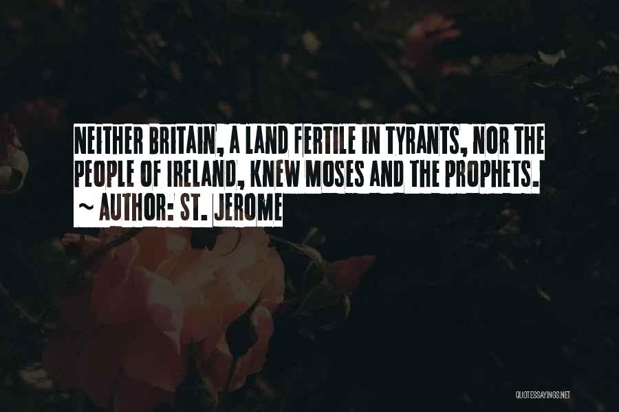 St. Jerome Quotes: Neither Britain, A Land Fertile In Tyrants, Nor The People Of Ireland, Knew Moses And The Prophets.