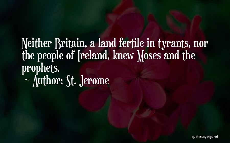 St. Jerome Quotes: Neither Britain, A Land Fertile In Tyrants, Nor The People Of Ireland, Knew Moses And The Prophets.