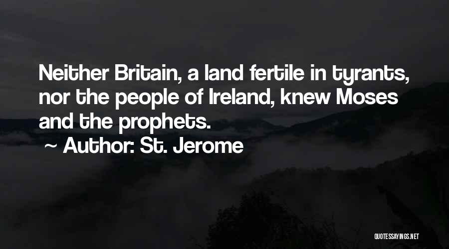 St. Jerome Quotes: Neither Britain, A Land Fertile In Tyrants, Nor The People Of Ireland, Knew Moses And The Prophets.