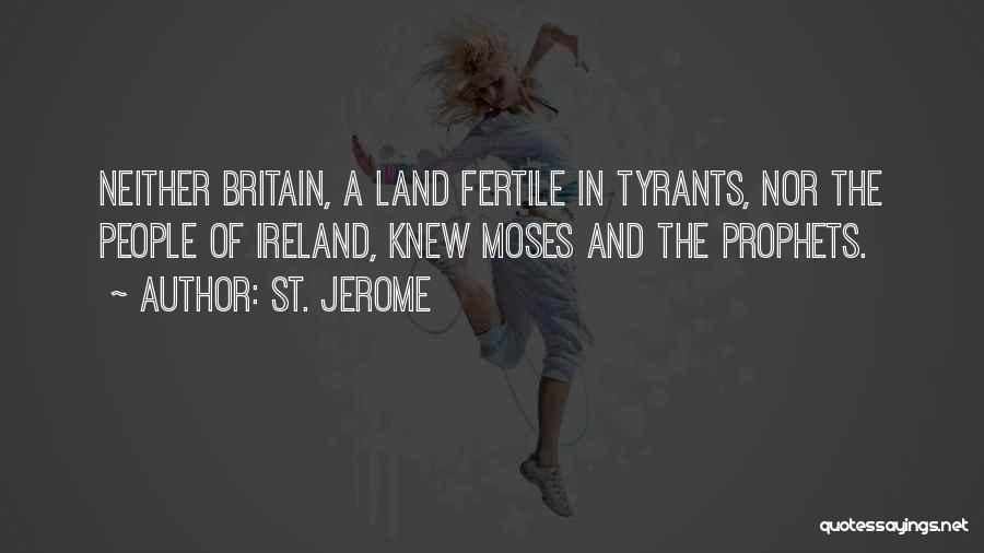 St. Jerome Quotes: Neither Britain, A Land Fertile In Tyrants, Nor The People Of Ireland, Knew Moses And The Prophets.