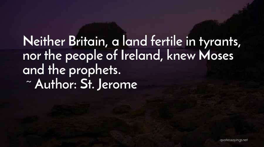 St. Jerome Quotes: Neither Britain, A Land Fertile In Tyrants, Nor The People Of Ireland, Knew Moses And The Prophets.