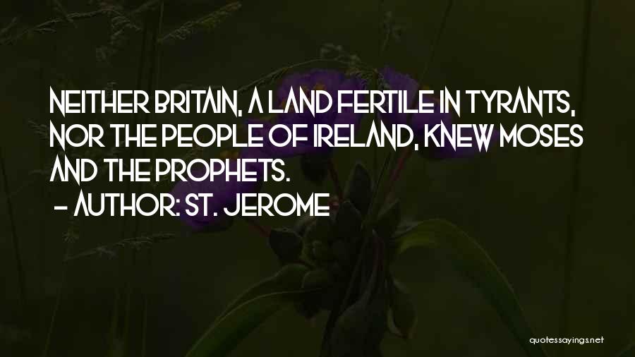 St. Jerome Quotes: Neither Britain, A Land Fertile In Tyrants, Nor The People Of Ireland, Knew Moses And The Prophets.