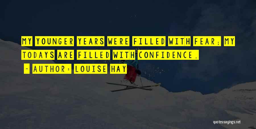 Louise Hay Quotes: My Younger Years Were Filled With Fear; My Todays Are Filled With Confidence.