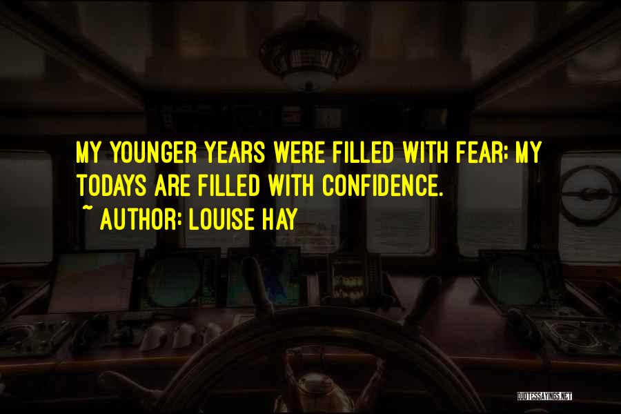 Louise Hay Quotes: My Younger Years Were Filled With Fear; My Todays Are Filled With Confidence.