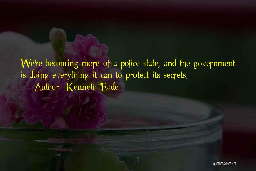 Kenneth Eade Quotes: We're Becoming More Of A Police State, And The Government Is Doing Everything It Can To Protect Its Secrets.