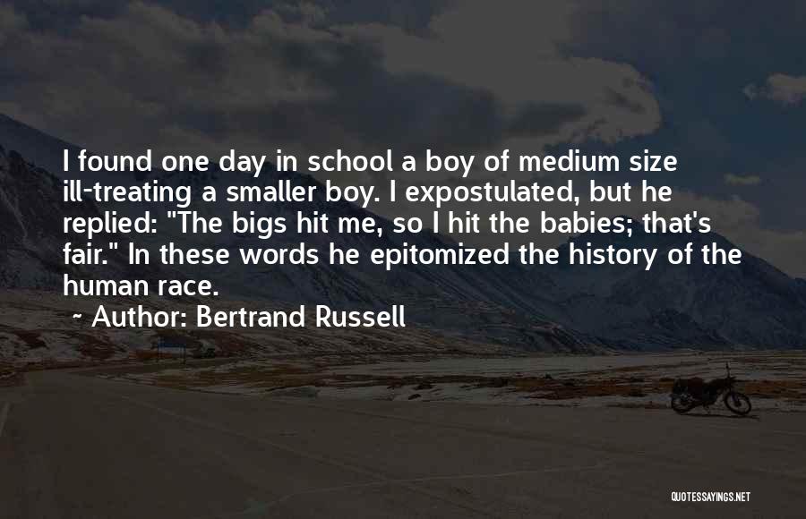 Bertrand Russell Quotes: I Found One Day In School A Boy Of Medium Size Ill-treating A Smaller Boy. I Expostulated, But He Replied: