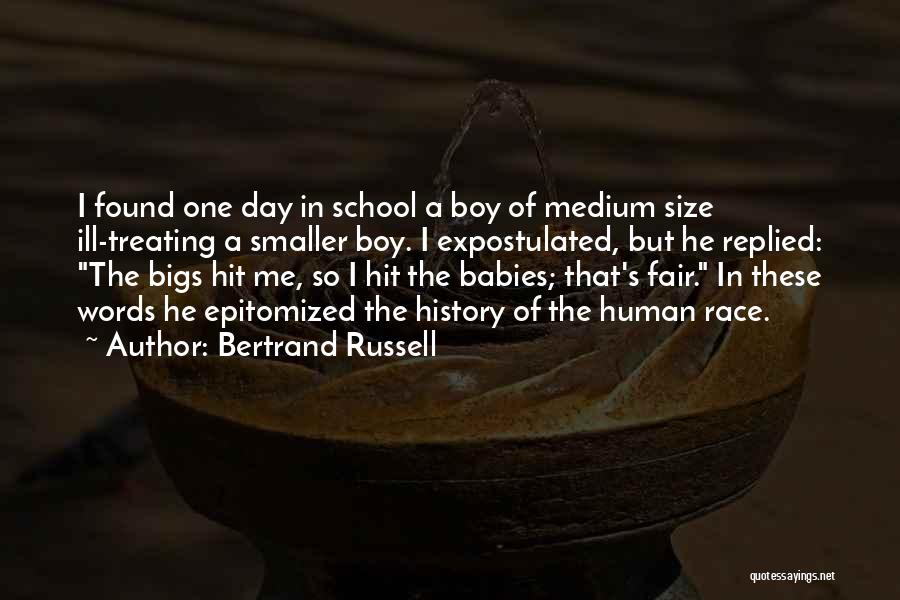 Bertrand Russell Quotes: I Found One Day In School A Boy Of Medium Size Ill-treating A Smaller Boy. I Expostulated, But He Replied: