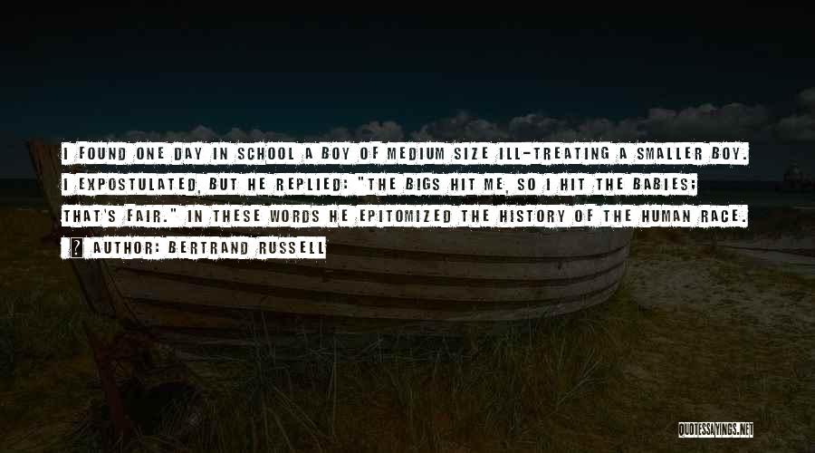 Bertrand Russell Quotes: I Found One Day In School A Boy Of Medium Size Ill-treating A Smaller Boy. I Expostulated, But He Replied: