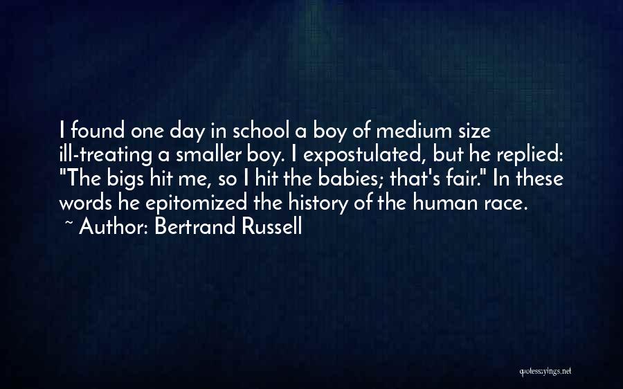 Bertrand Russell Quotes: I Found One Day In School A Boy Of Medium Size Ill-treating A Smaller Boy. I Expostulated, But He Replied: