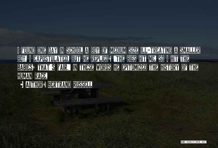 Bertrand Russell Quotes: I Found One Day In School A Boy Of Medium Size Ill-treating A Smaller Boy. I Expostulated, But He Replied: