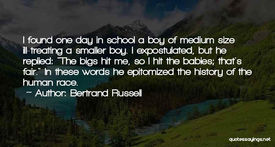 Bertrand Russell Quotes: I Found One Day In School A Boy Of Medium Size Ill-treating A Smaller Boy. I Expostulated, But He Replied: