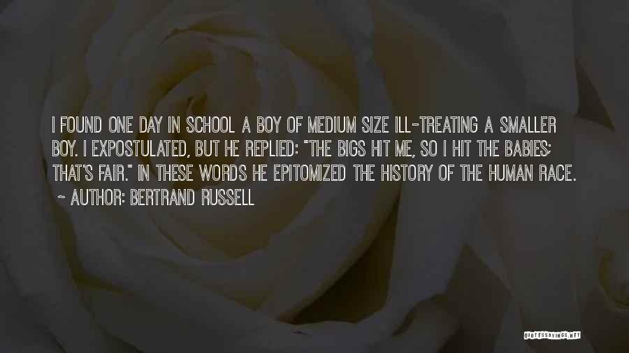 Bertrand Russell Quotes: I Found One Day In School A Boy Of Medium Size Ill-treating A Smaller Boy. I Expostulated, But He Replied: